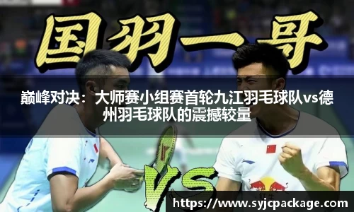 巅峰对决:大师赛小组赛首轮九江羽毛球队vs德州羽毛球队的震撼较量